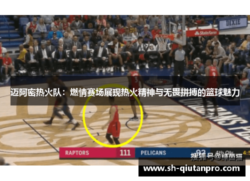 迈阿密热火队：燃情赛场展现热火精神与无畏拼搏的篮球魅力