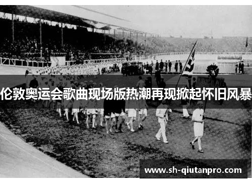 伦敦奥运会歌曲现场版热潮再现掀起怀旧风暴